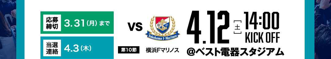 【応募締切】3 .31（月）まで　【結果通知】4.3（木）【第10節】　vs横浜Fマリノス　4.12（土）　14:00 KICK OFF ＠ベスト電器スタジアム