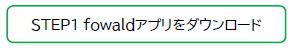 STEP1 fowaldアプリをダウンロード
